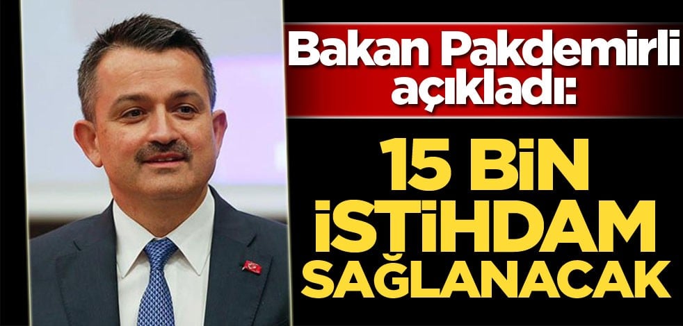 Bakan Pakdemirli açıkladı! 15 bin istihdam sağlanacak...