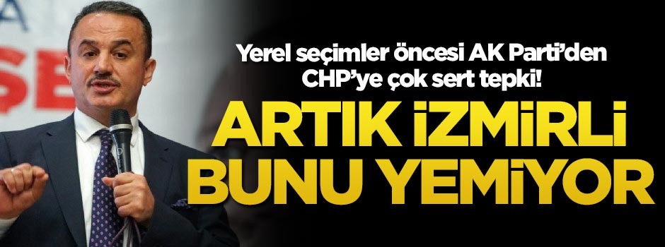 Yerel seçimler öncesi AK Parti'den CHP'ye çok sert tepki! 'Artık İzmirli bunu yemiyor'