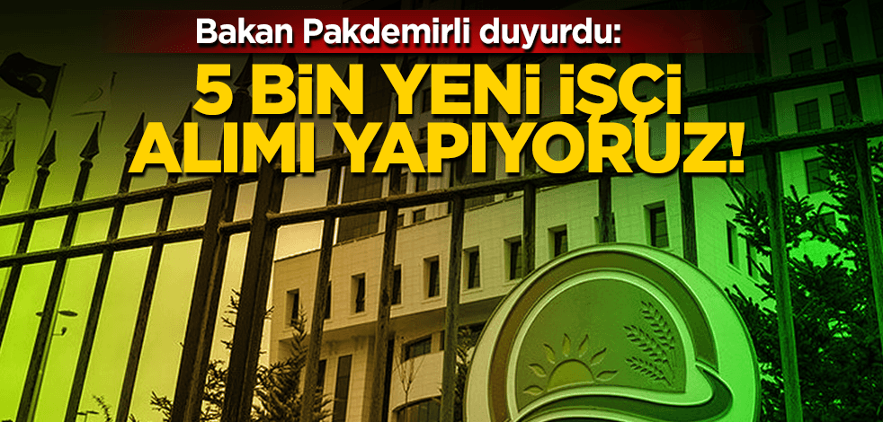 Bakan Pakdemirli duyurdu: 5 bin yeni işçi alınacak!