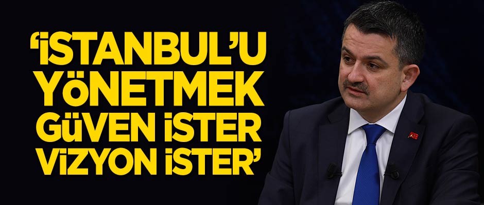 Bakan Pakdemirli: İstanbul'u yönetmek güven ister, vizyon ister