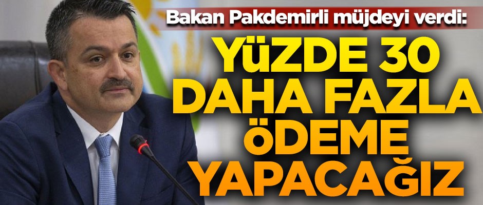 Bakan Pakdemirli müjdeyi verdi! "Yüzde 30 daha fazla ödeme yapacağız"