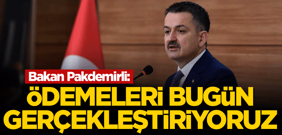 Bakan Pakdemirli: Ödemeleri bugün gerçekleştiriyoruz