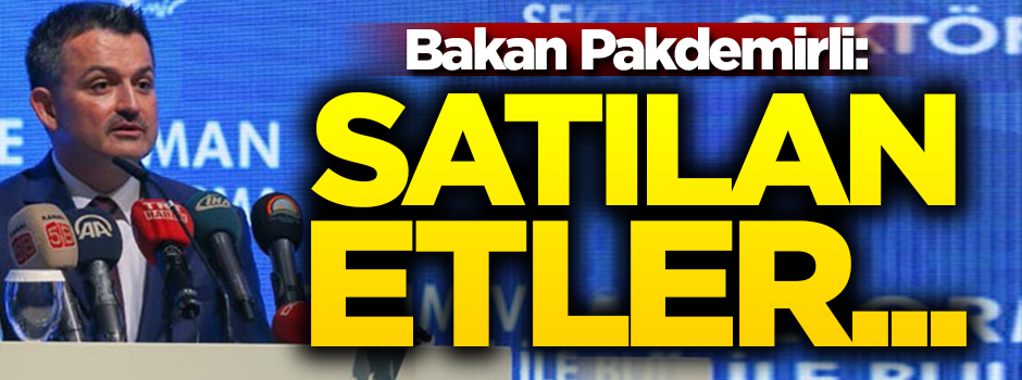 Bakan Pakdemirli: Satılan etler...