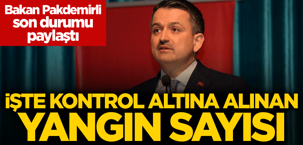 Bakan Pakdemirli son durumu paylaştı! İşte kontrol altına alınan yangın sayısı