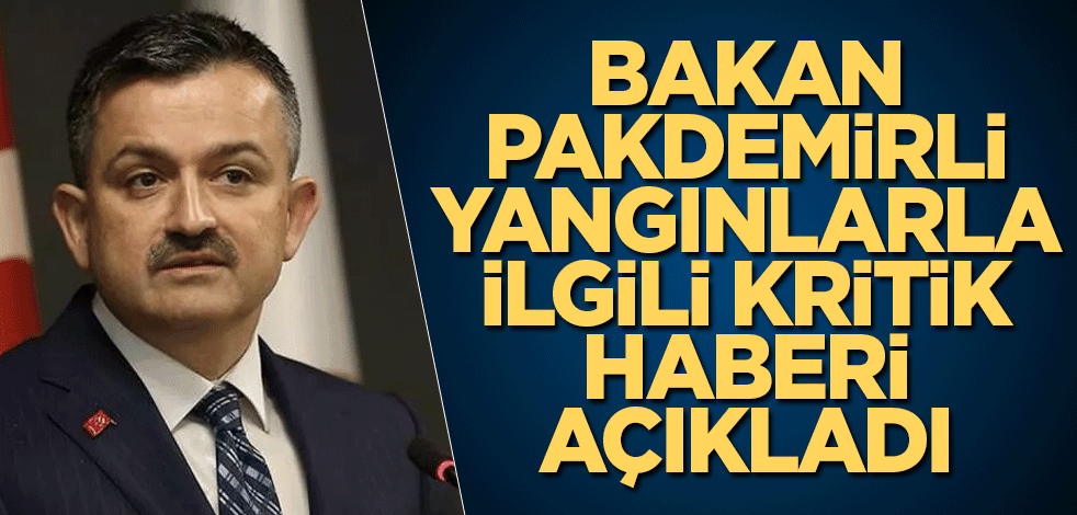 Bakan Pakdemirli yangınlarla ilgili kritik haberi açıkladı