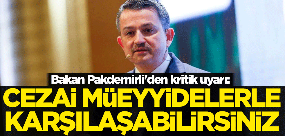 Bakan Pakdemirli'den kritik uyarı: Cezai müeyyidelerle karşılaşabilirsiniz