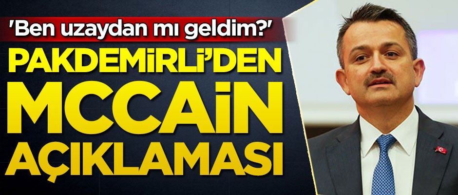 Bakan Pakdemirli'den McCain açıklaması: Ben uzaydan mı geldim?