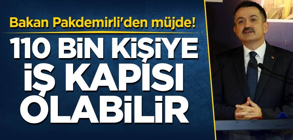 Bakan Pakdemirli'den müjde! 110 bin kişiye iş kapısı olabilir