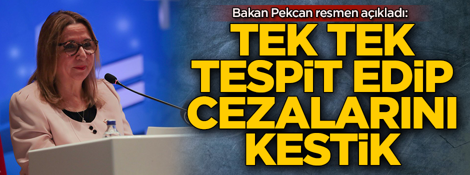 Bakan Pekcan resmen açıkladı: Tek tek tespit edip cezalarını kestik