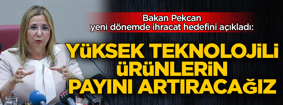 Bakan Pekcan yeni dönemde ihracat hedefini açıkladı: Yüksek teknolojili ürünlerin payını artıracağız