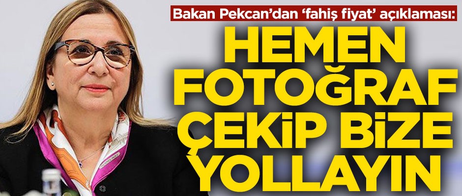 Bakan Pekcan'dan fahiş fiyat açıklaması! "Hemen fotoğraf çekip bize gönderin"