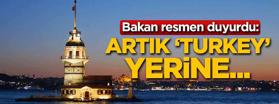 Bakan resmen duyurdu: Artık 'Turkey' yerine...