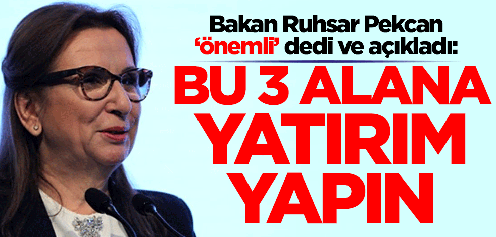 Bakan Ruhsar Pekcan 'önemli' dedi ve açıkladı: Bu 3 alana yatırım yapın