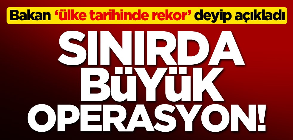 Bakan Ruhsar Pekcan 'ülke tarihinde rekor' deyip açıkladı: Sınırda büyük operasyon!