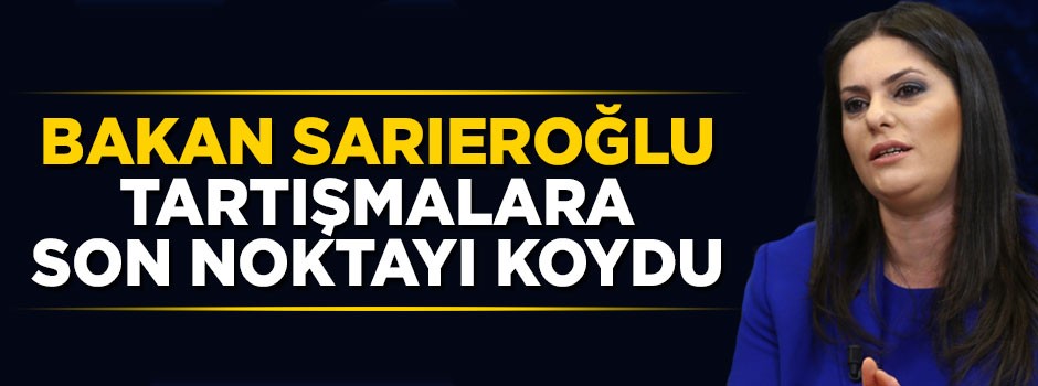 Bakan Sarıeroğlu tartışmalara son noktayı koydu