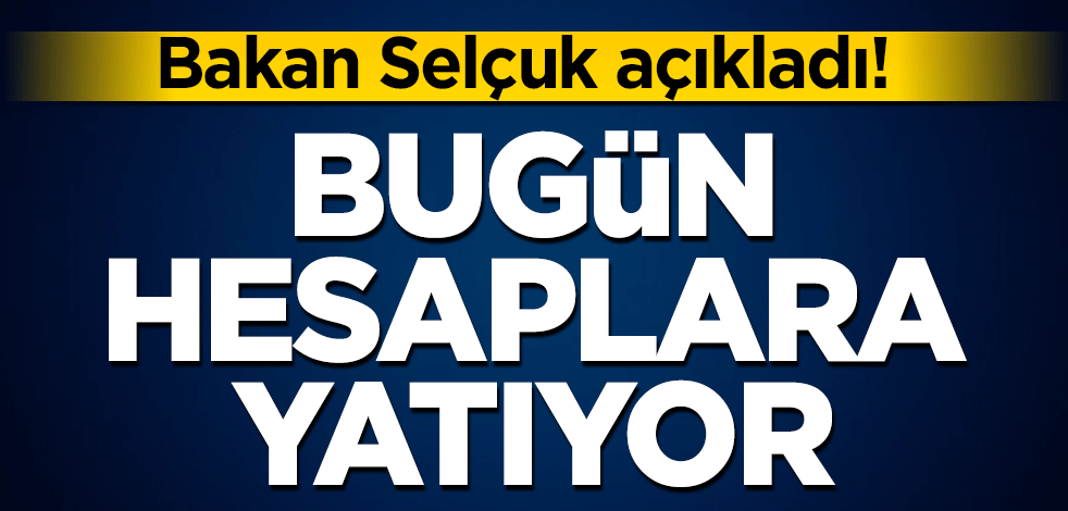 Bakan Selçuk açıkladı! Bugün hesaplara yatıyor