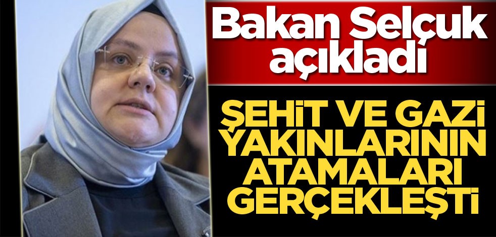 Bakan Selçuk açıkladı: Şehit ve gazi yakınlarının atamaları gerçekleşti