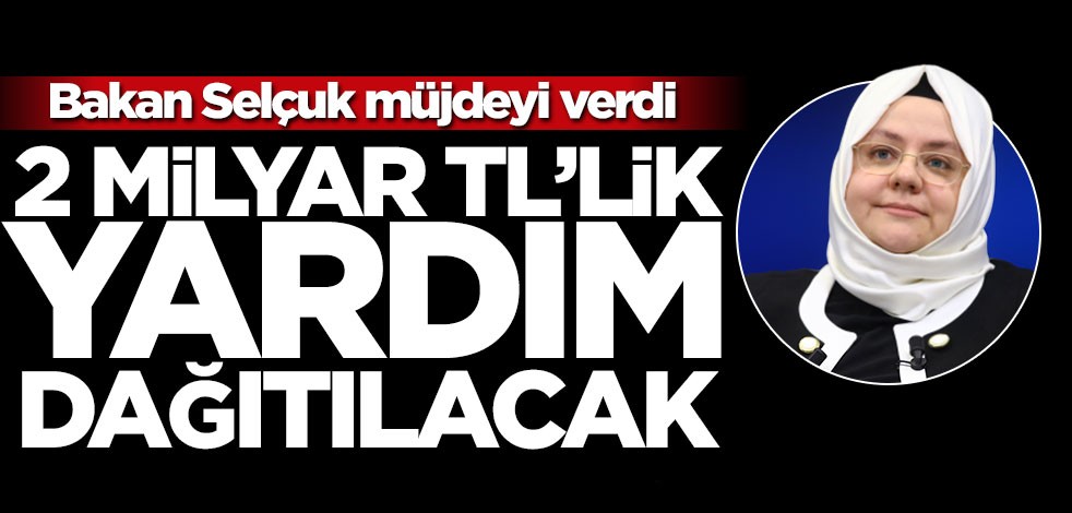 Bakan Selçuk müjdeyi verdi: 2 milyar liralık yardım dağıtacağız