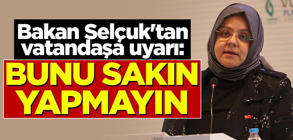 Bakan Selçuk'tan vatandaşa uyarı! Bunu sakın yapmayın