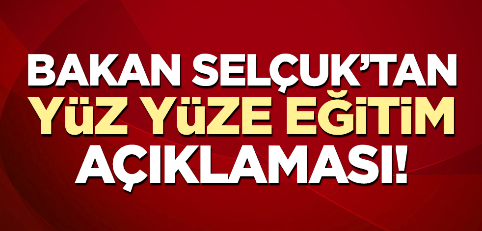 Bakan Selçuk'tan 'yüz yüze eğitim' açıklaması!