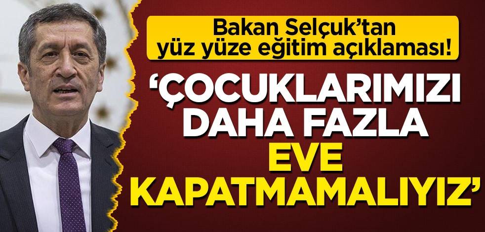 Bakan Selçuk'tan yüz yüze eğitim açıklaması! 'Çocuklarımızı daha fazla eve kapatmamalıyız'