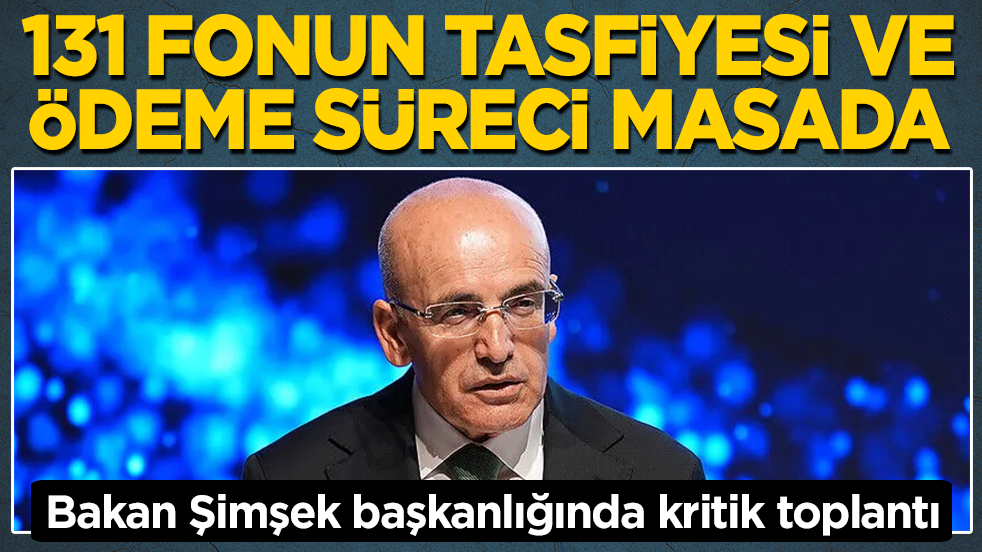 Bakan Şimşek başkanlığında kritik toplantı: 131 fonun tasfiyesi ve ödeme süreci masada