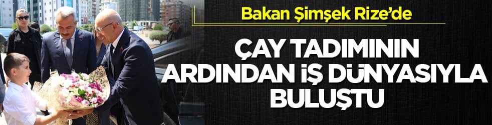 Bakan Şimşek Rize’de! Çay tadımının ardından iş dünyasıyla buluştu