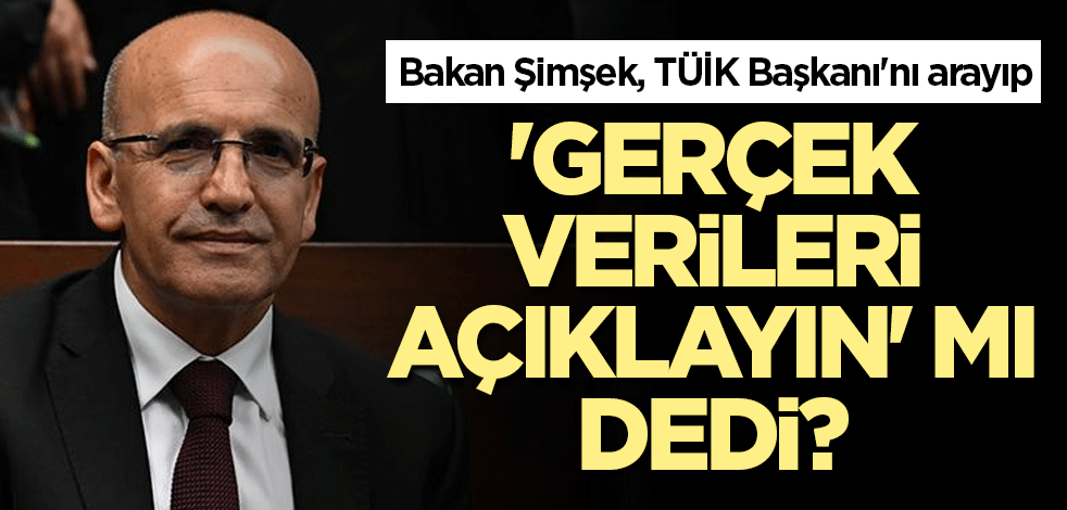 Bakan Şimşek, TÜİK Başkanı'nı arayıp, 'Gerçek verileri açıklayın' mı dedi?