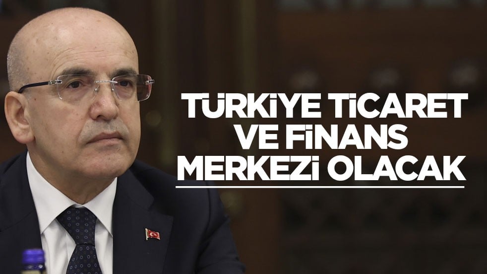 Bakan Şimşek: Türkiye ticaret ve finans merkezi olacak