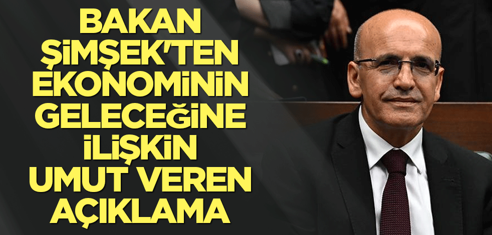 Bakan Şimşek'ten ekonominin geleceğine ilişkin umut veren açıklama