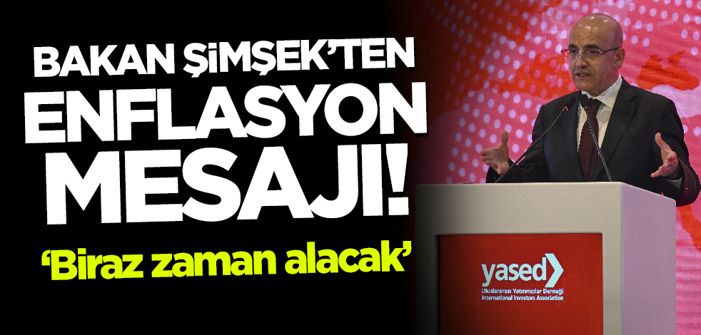 Bakan Şimşek'ten enflasyon mesajı: Biraz zaman alacak!