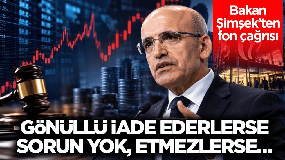 Bakan Şimşek’ten fon çağrısı: Gönüllü iade ederlerse sorun yok, etmezlerse…