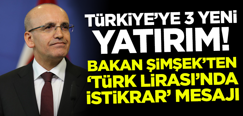 Bakan Şimşek'ten 'Türk Lirası'nda istikrar' mesajı! Türkiye'ye 3 yeni yatırım