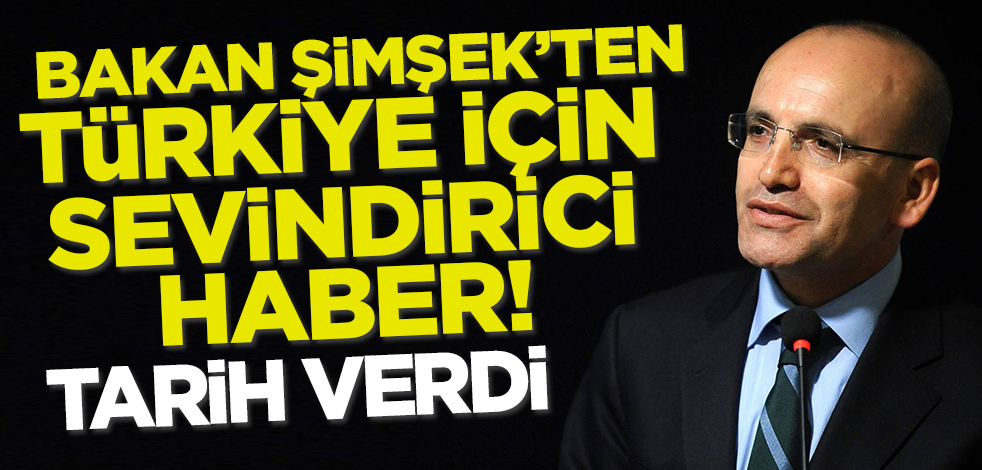 Bakan Şimşek'ten Türkiye için sevindirici haber! Tarih verdi