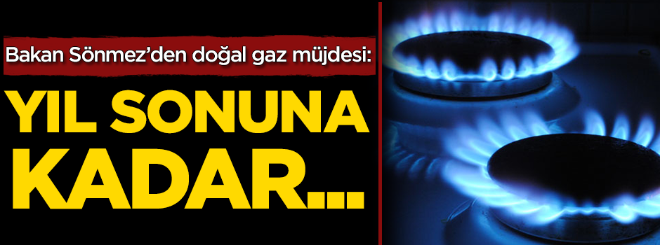 Bakan Sönmez'den doğal gaz müjdesi!