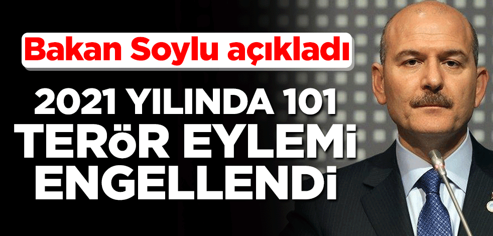 Bakan Soylu açıkladı! 2021 yılında 101 terör eylemi engellendi