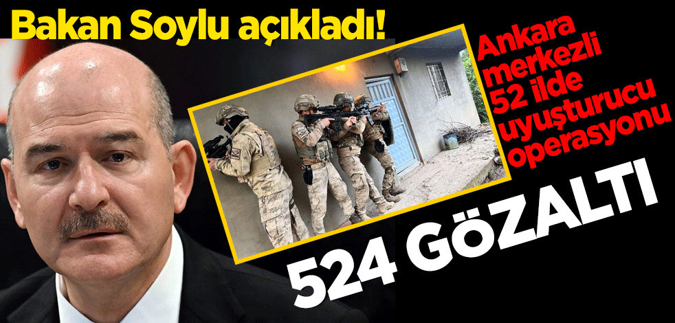 Bakan Soylu açıkladı! Ankara merkezli 52 ilde uyuşturucu operasyonu: 524 gözaltı