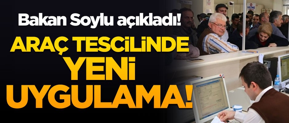 Bakan Soylu açıkladı! Araç tescilinde yeni uygulama!