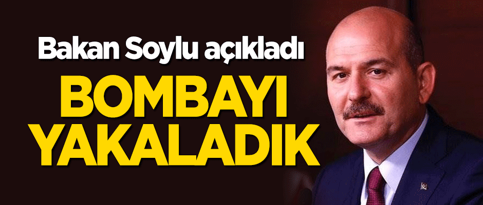 Bakan Soylu açıkladı: Bombayı yakaladık