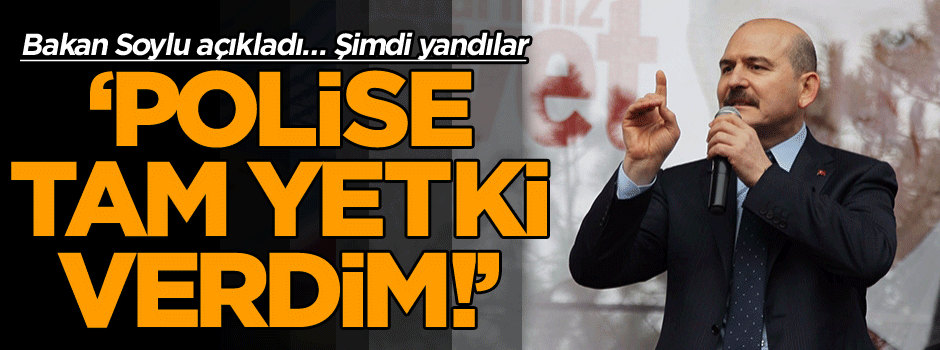 Bakan Soylu açıkladı: Polise tam yetki verdim!