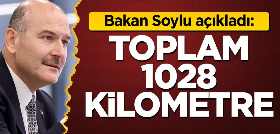 Bakan Soylu açıkladı: Toplam 1028 kilometre!