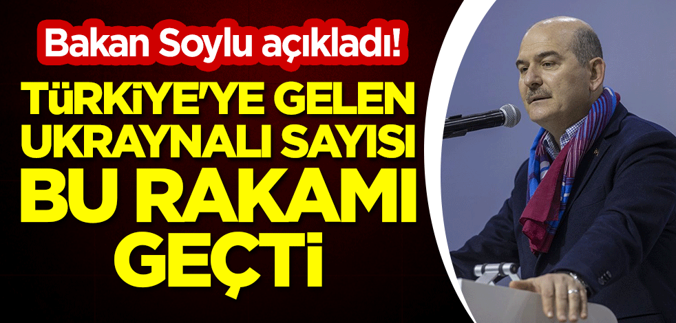 Bakan Soylu açıkladı! Türkiye'ye gelen Ukraynalı sayısı bu rakamı geçti