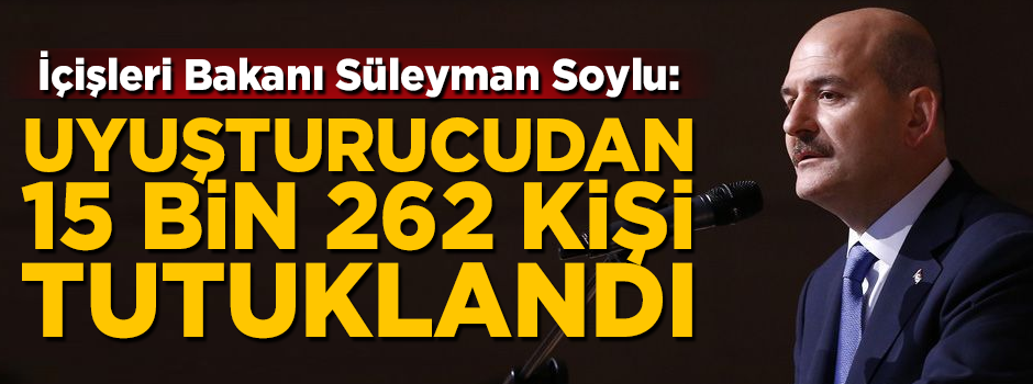 Bakan Soylu açıkladı! 'Uyuşturucudan 15 bin 262 kişi tutuklandı'