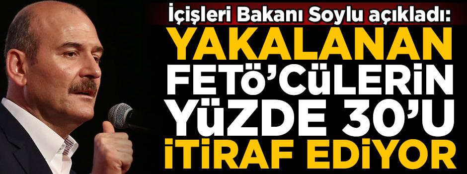 Bakan Soylu açıkladı! 'Yakalanan FETÖ'cülerin yüzde 30'u itiraf ediyor'