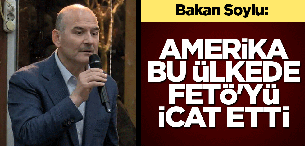 Bakan Soylu: Amerika bu ülkede FETÖ'yü icat etti