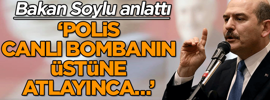 Bakan Soylu anlattı: Polis canlı bombanın üstüne atlayınca…