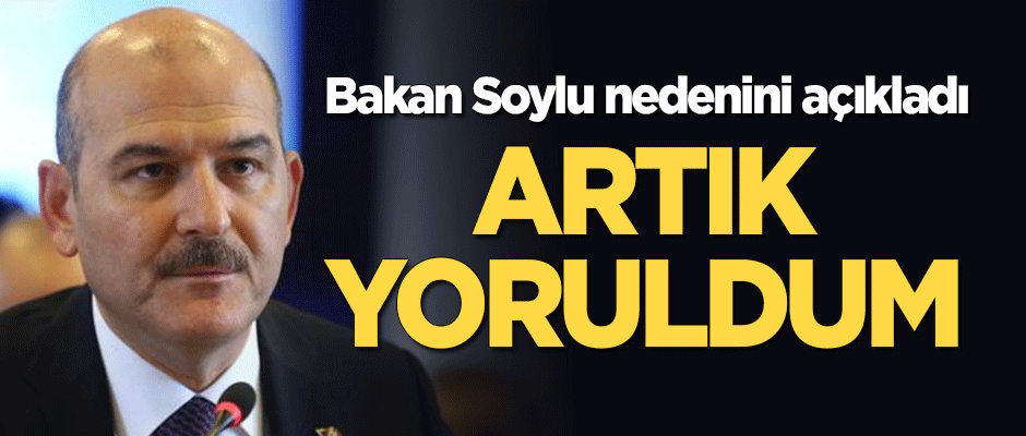 Bakan Soylu: Artık yoruldum