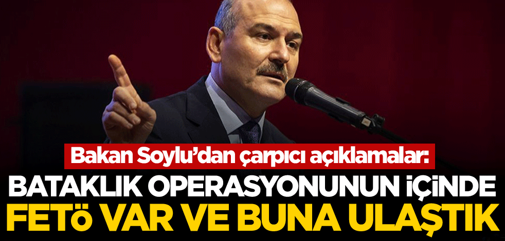 Bakan Soylu: Bataklık operasyonunun içerisinde FETÖ var ve buna ulaştık