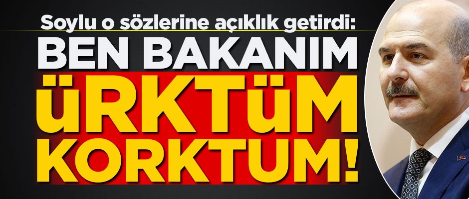 Bakan Soylu: Ben İçişleri Bakanıyım ürktüm, korktum!