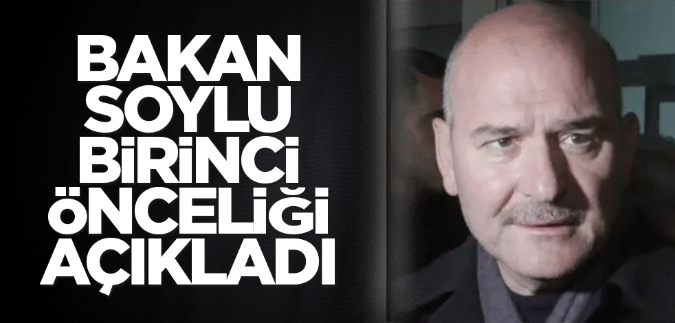 Bakan Soylu birinci önceliği açıkladı
